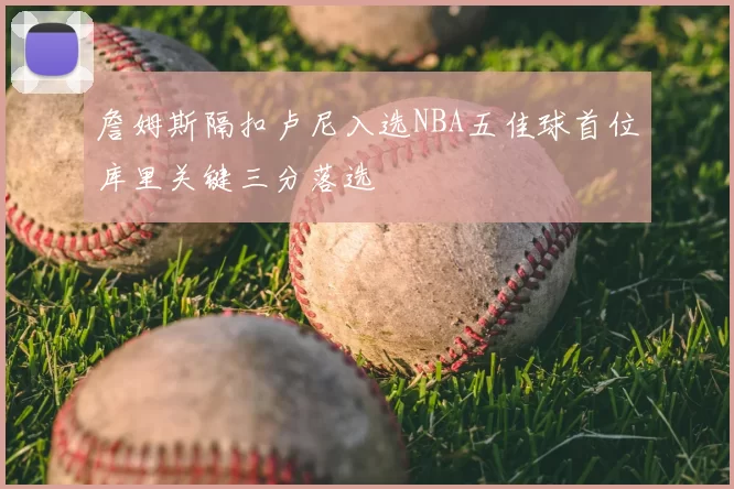 詹姆斯隔扣卢尼入选NBA五佳球首位库里关键三分落选
