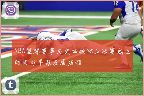 NBA篮球赛事历史回顾职业联赛成立时间与早期发展历程