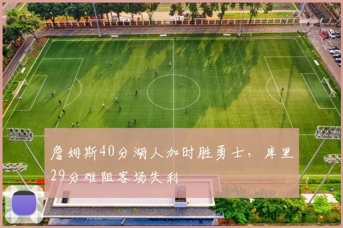 詹姆斯40分湖人加时胜勇士，库里29分难阻客场失利