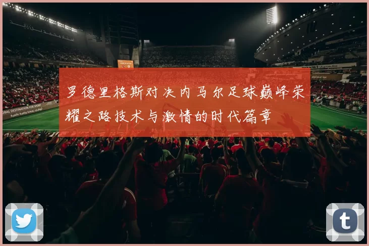 罗德里格斯对决内马尔足球巅峰荣耀之路技术与激情的时代篇章