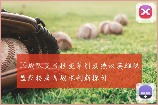 IG战队灵活性变革引发热议英雄联盟新格局与战术创新探讨
