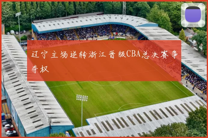 辽宁主场逆转浙江晋级CBA总决赛争夺权