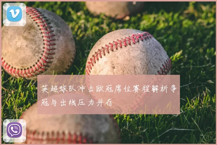 英超球队冲击欧冠席位赛程解析争冠与出线压力并存