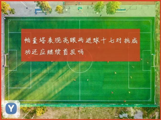 帕奎塔表现亮眼两进球十七对抗成功还应继续首发吗
