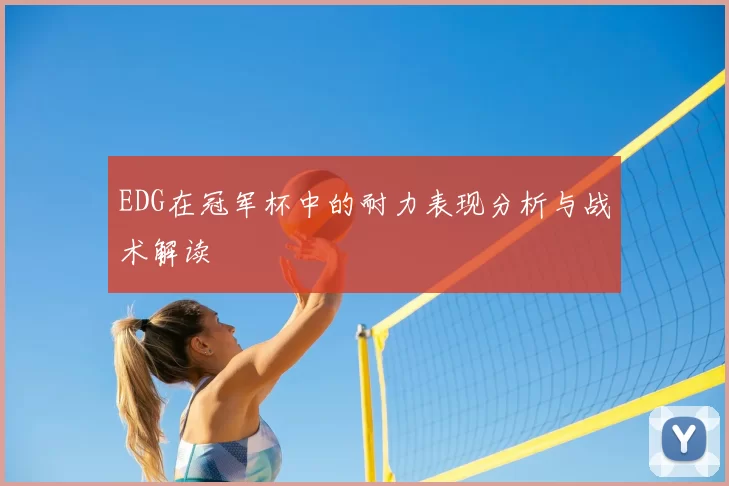 EDG在冠军杯中的耐力表现分析与战术解读