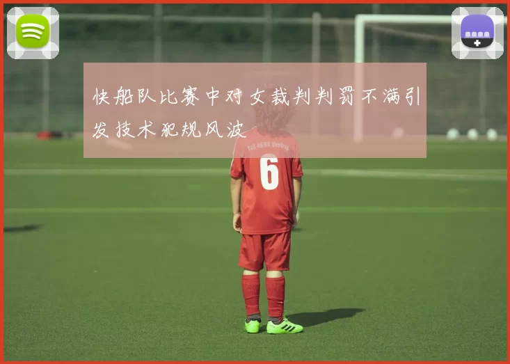 快船队比赛中对女裁判判罚不满引发技术犯规风波