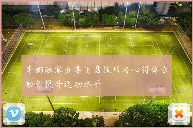 李娜独家分享飞盘技巧与心得体会助你提升运动水平