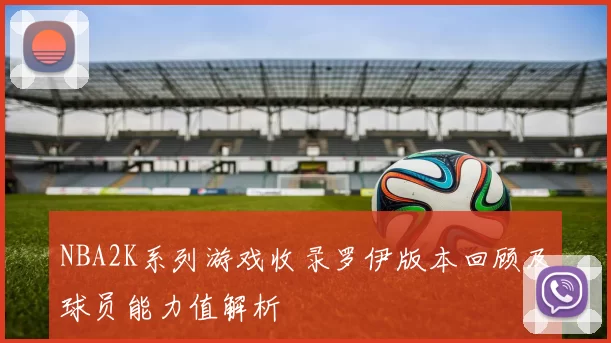 NBA2K系列游戏收录罗伊版本回顾及球员能力值解析