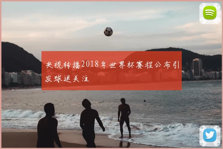 央视转播2018年世界杯赛程公布引发球迷关注