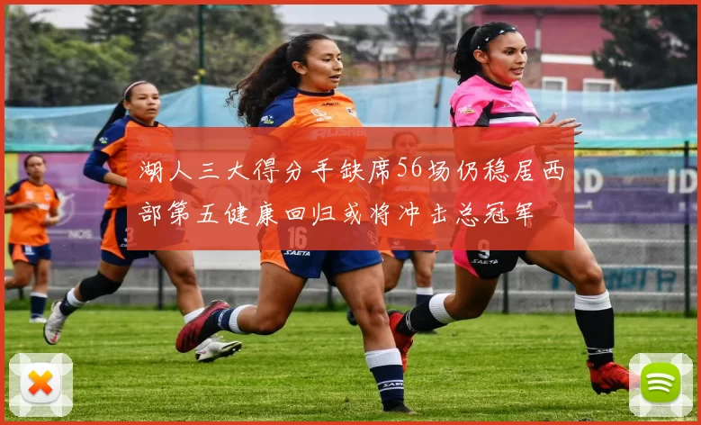 湖人三大得分手缺席56场仍稳居西部第五健康回归或将冲击总冠军