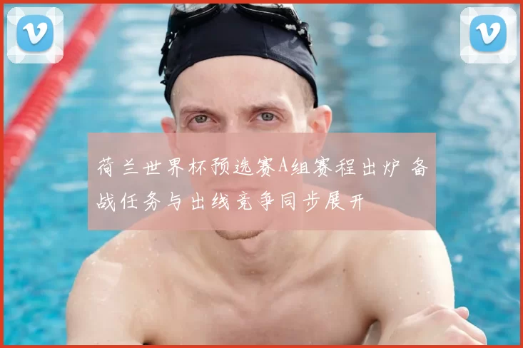 荷兰世界杯预选赛A组赛程出炉 备战任务与出线竞争同步展开