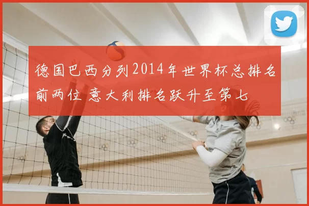 德国巴西分列2014年世界杯总排名前两位 意大利排名跃升至第七