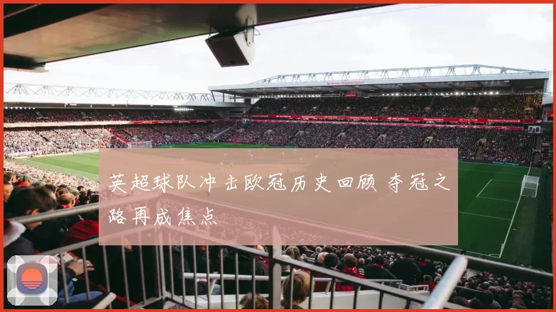 英超球队冲击欧冠历史回顾 夺冠之路再成焦点