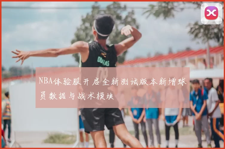 NBA体验服开启全新测试版本新增球员数据与战术模块