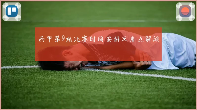 西甲第9轮比赛时间安排及看点解读