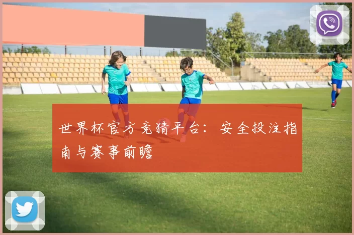 世界杯官方竞猜平台：安全投注指南与赛事前瞻