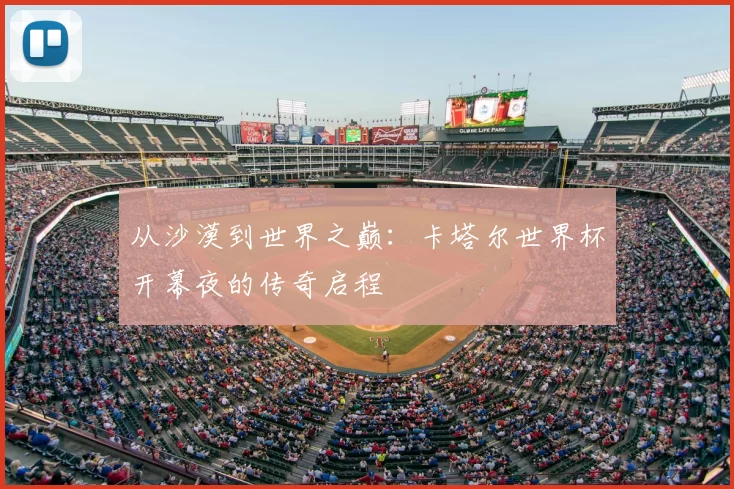 从沙漠到世界之巅：卡塔尔世界杯开幕夜的传奇启程
