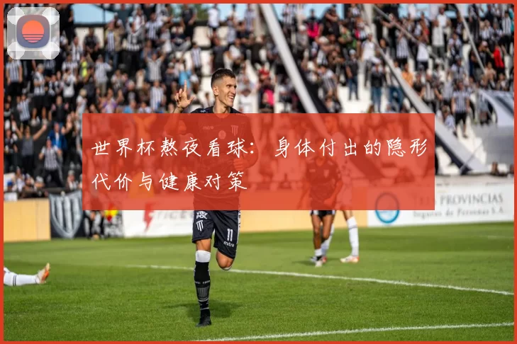 世界杯熬夜看球：身体付出的隐形代价与健康对策