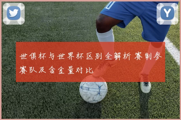 世俱杯与世界杯区别全解析 赛制参赛队及含金量对比