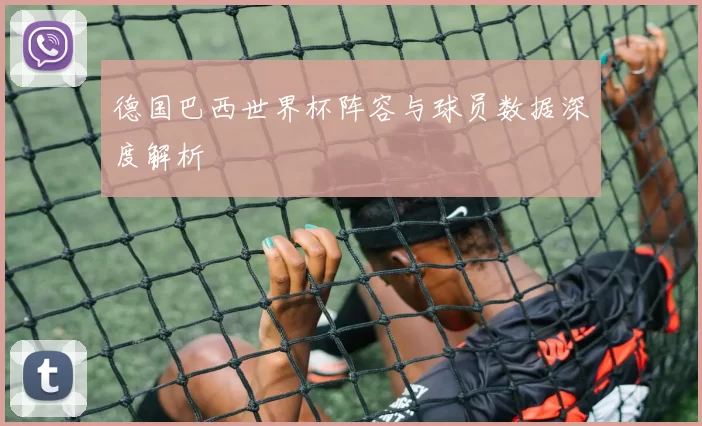 德国巴西世界杯阵容与球员数据深度解析