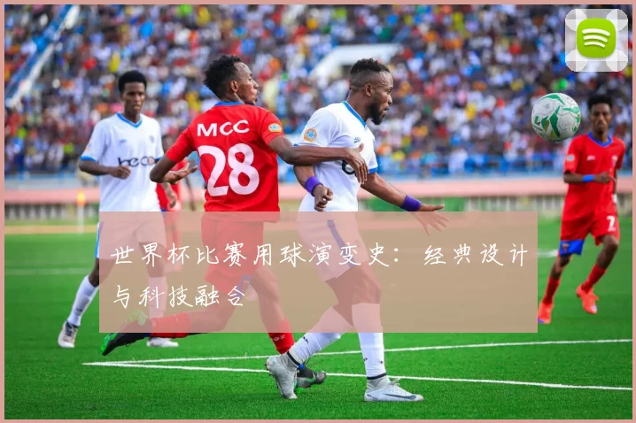 世界杯比赛用球演变史:经典设计与科技融合