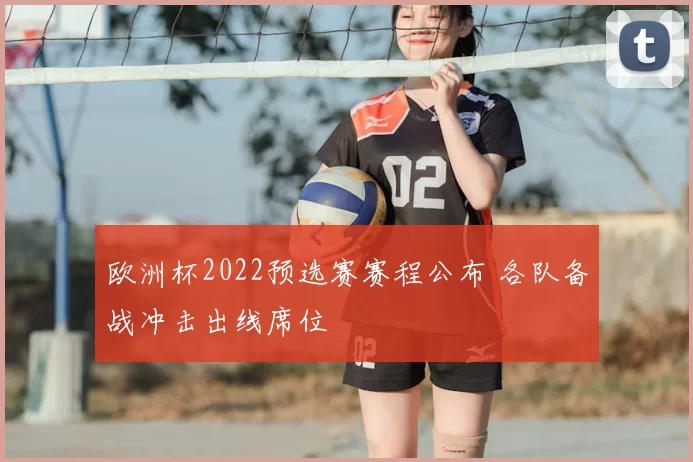 欧洲杯2022预选赛赛程公布 各队备战冲击出线席位