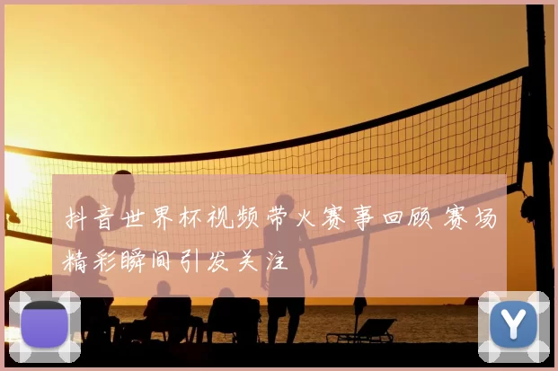 抖音世界杯视频带火赛事回顾 赛场精彩瞬间引发关注