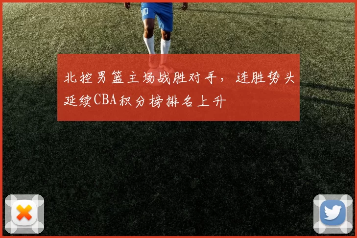 北控男篮主场战胜对手，连胜势头延续CBA积分榜排名上升