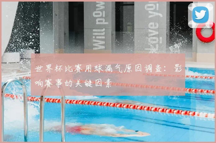 世界杯比赛用球漏气原因调查：影响赛事的关键因素