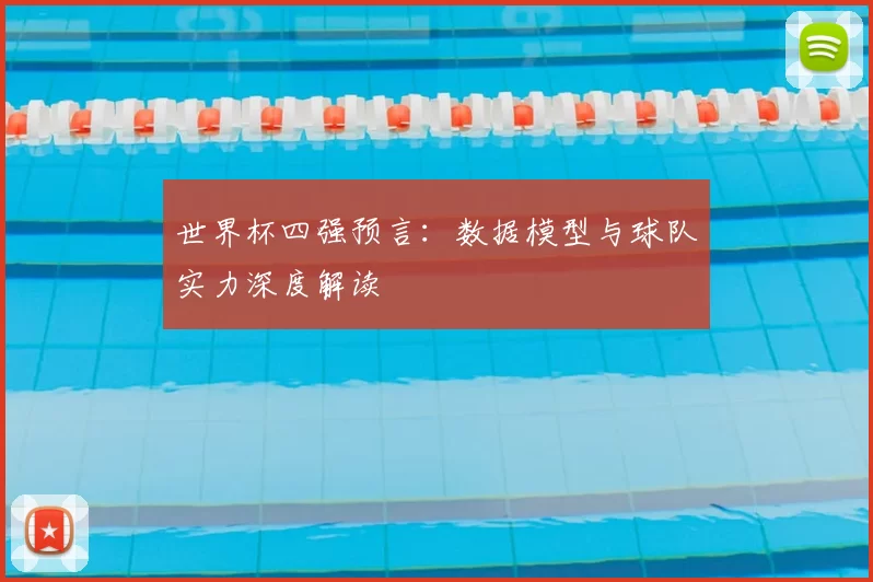 世界杯四强预言：数据模型与球队实力深度解读