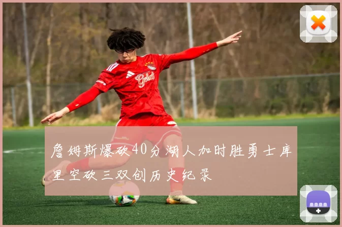 詹姆斯爆砍40分湖人加时胜勇士库里空砍三双创历史纪录