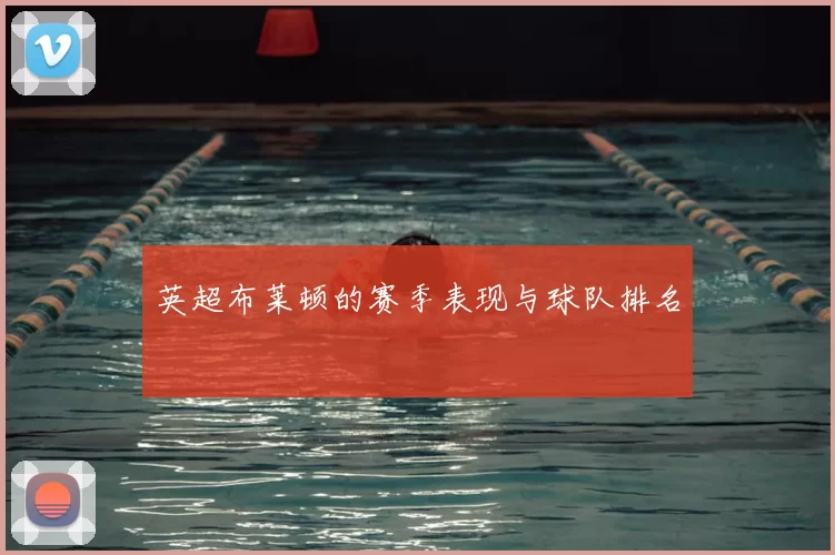 英超布莱顿的赛季表现与球队排名