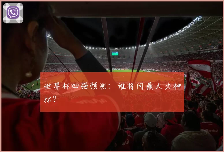 世界杯四强预测:谁将问鼎大力神杯?