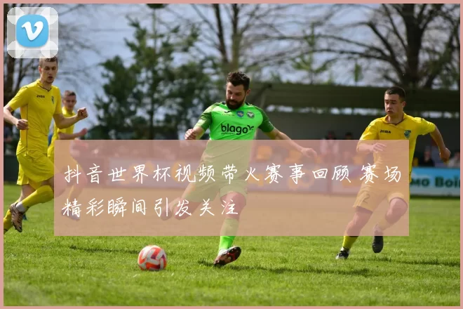 抖音世界杯视频带火赛事回顾 赛场精彩瞬间引发关注