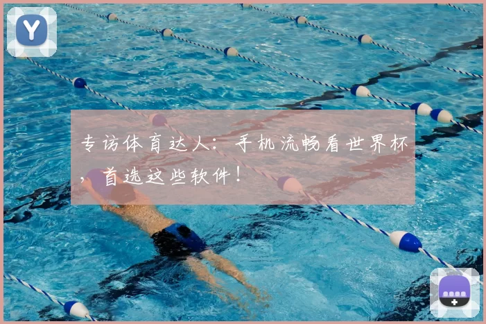 专访体育达人：手机流畅看世界杯，首选这些软件！