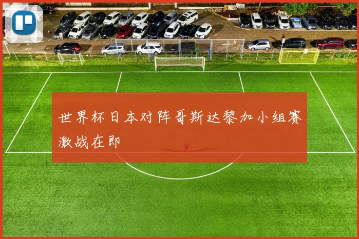 世界杯日本对阵哥斯达黎加小组赛激战在即