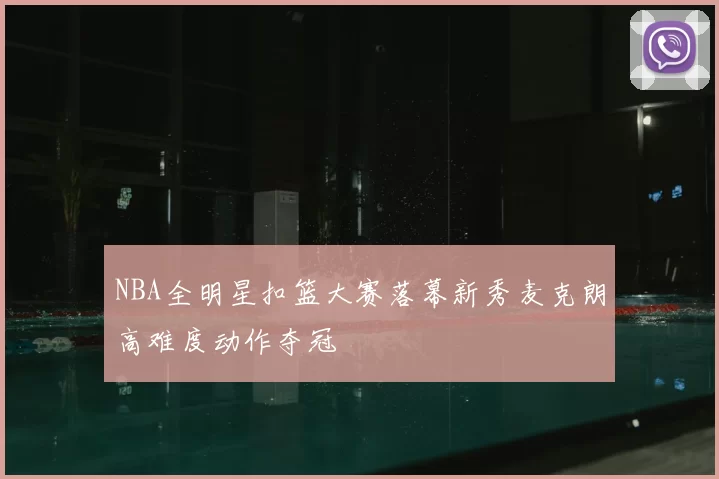 NBA全明星扣篮大赛落幕新秀麦克朗高难度动作夺冠