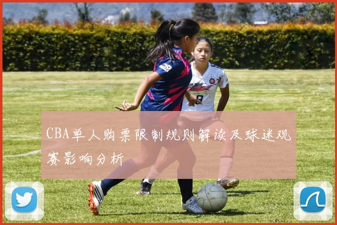 CBA单人购票限制规则解读及球迷观赛影响分析