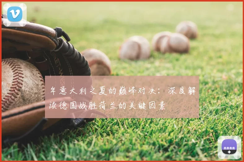 年意大利之夏的巅峰对决:深度解读德国战胜荷兰的关键因素