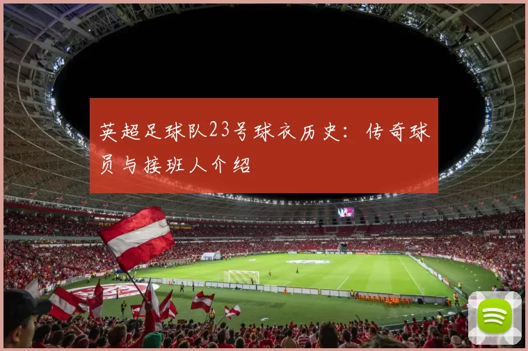 英超足球队23号球衣历史：传奇球员与接班人介绍