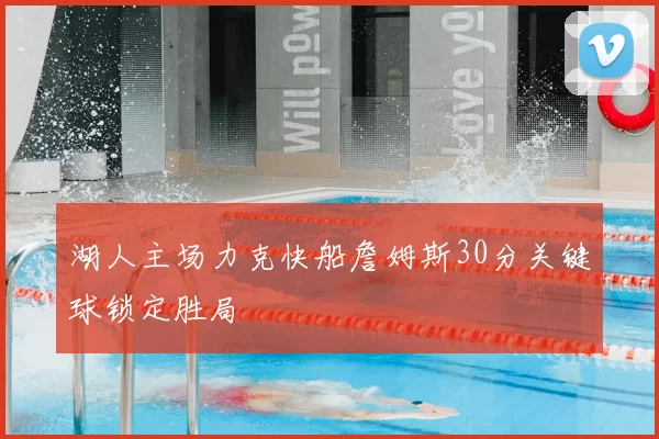 湖人主场力克快船詹姆斯30分关键球锁定胜局