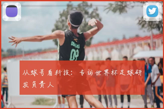 从球号看科技:专访世界杯足球研发负责人