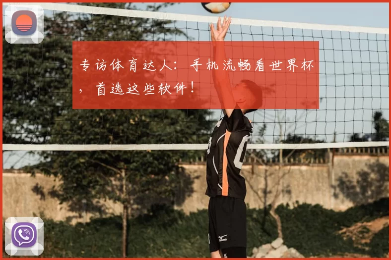 专访体育达人:手机流畅看世界杯,首选这些软件!