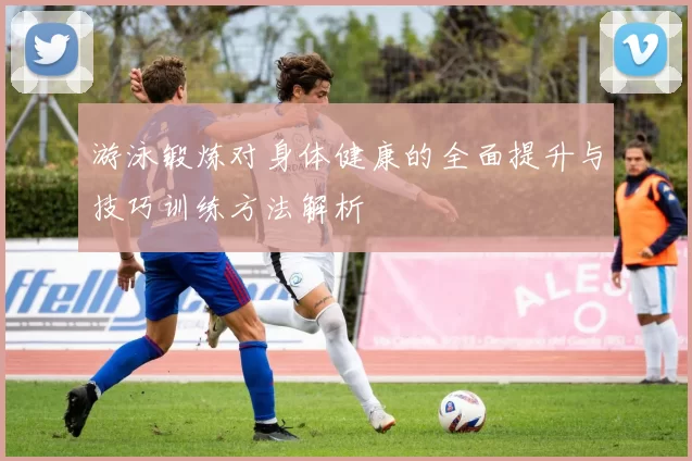 游泳锻炼对身体健康的全面提升与技巧训练方法解析