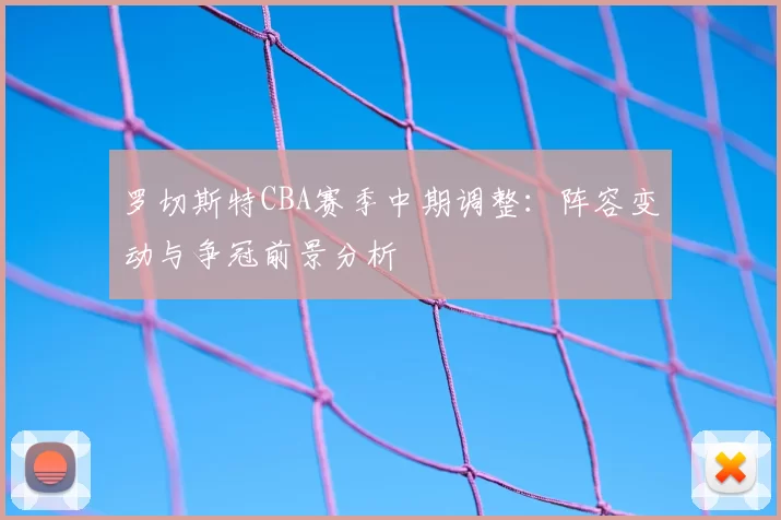 罗切斯特CBA赛季中期调整：阵容变动与争冠前景分析