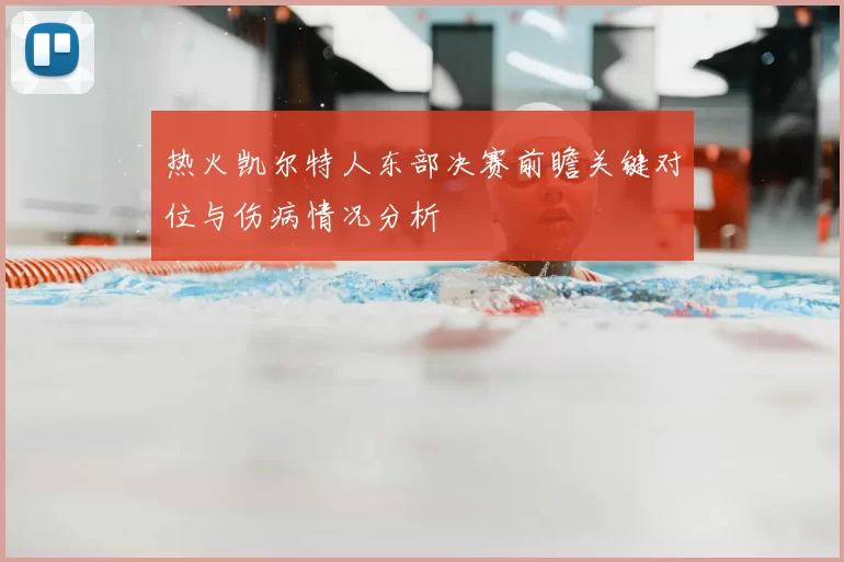 热火凯尔特人东部决赛前瞻关键对位与伤病情况分析