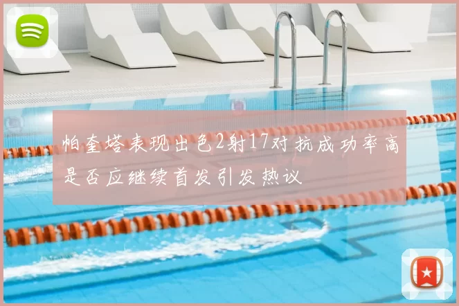 帕奎塔表现出色2射17对抗成功率高是否应继续首发引发热议