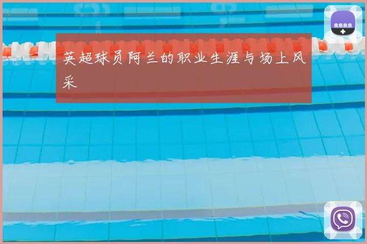 英超球员阿兰的职业生涯与场上风采