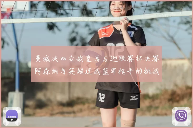曼城次回合战皇马后迎联赛杯决赛阿森纳与英超连战蓝军枪手的挑战