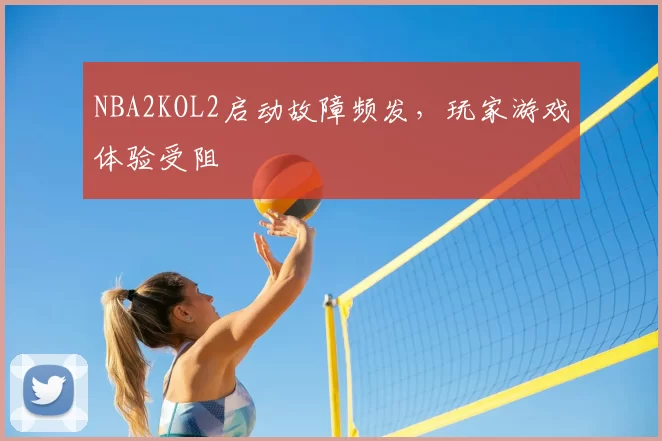 NBA2KOL2启动故障频发，玩家游戏体验受阻